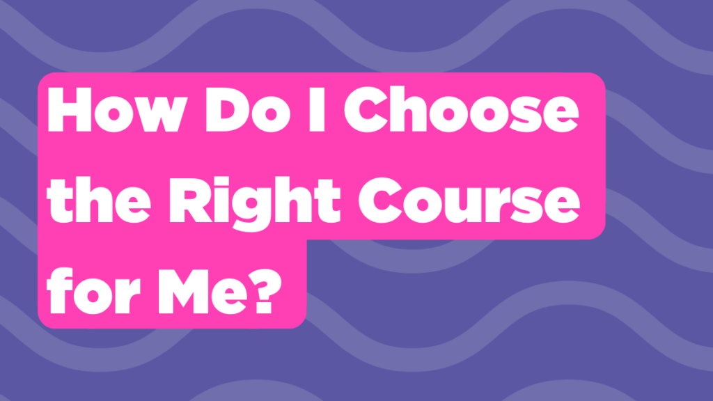 How do I Choose the Right Course for Me?