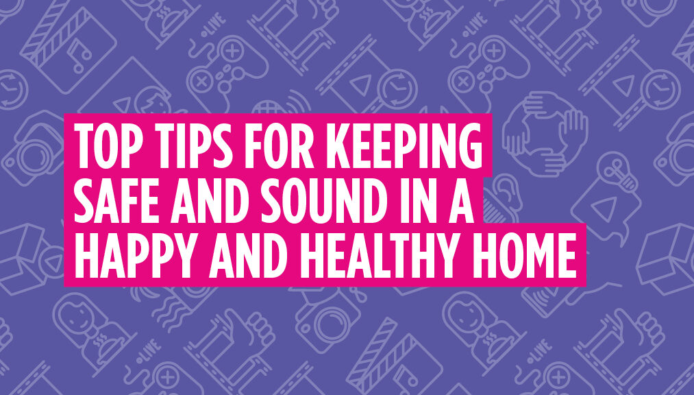 Top tips for keeping safe and sound in a happy and healthy home