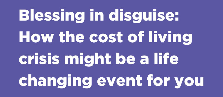 Blessing in disguise: How the cost of living crisis might be a life-changing event for you